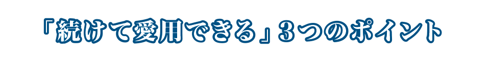 「続けて愛用できる」3つのポイント